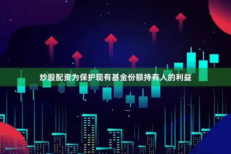 炒股配资为保护现有基金份额持有人的利益