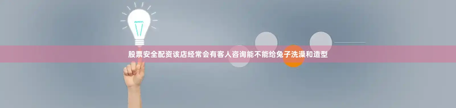 股票安全配资该店经常会有客人咨询能不能给兔子洗澡和造型