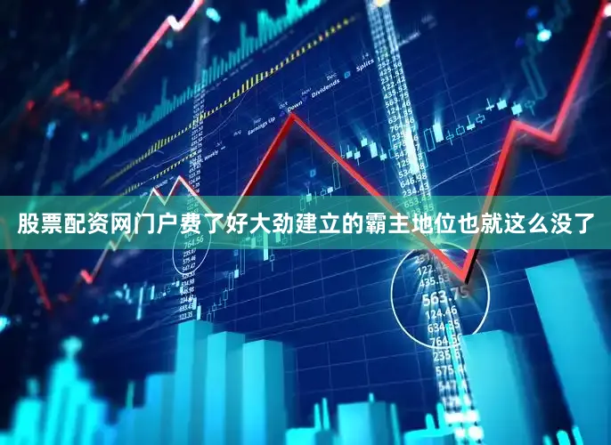 股票配资网门户费了好大劲建立的霸主地位也就这么没了