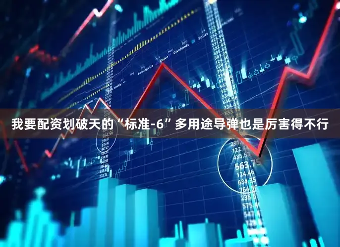 我要配资划破天的“标准-6”多用途导弹也是厉害得不行
