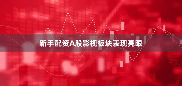 新手配资A股影视板块表现亮眼