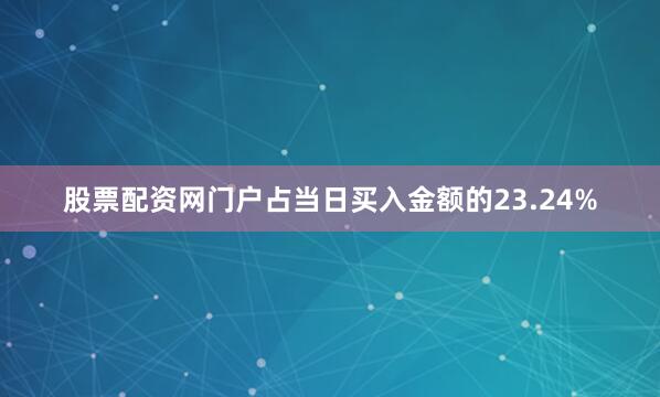 股票配资网门户占当日买入金额的23.24%