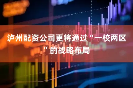 泸州配资公司更将通过“一校两区”的战略布局