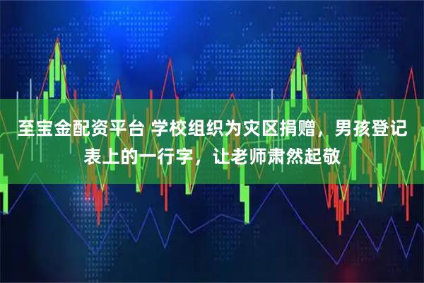 至宝金配资平台 学校组织为灾区捐赠，男孩登记表上的一行字，让老师肃然起敬