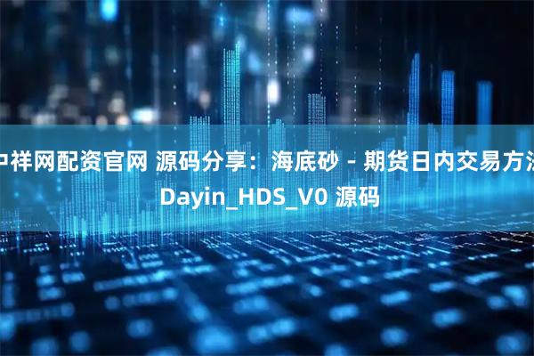 中祥网配资官网 源码分享：海底砂 - 期货日内交易方法 Dayin_HDS_V0 源码