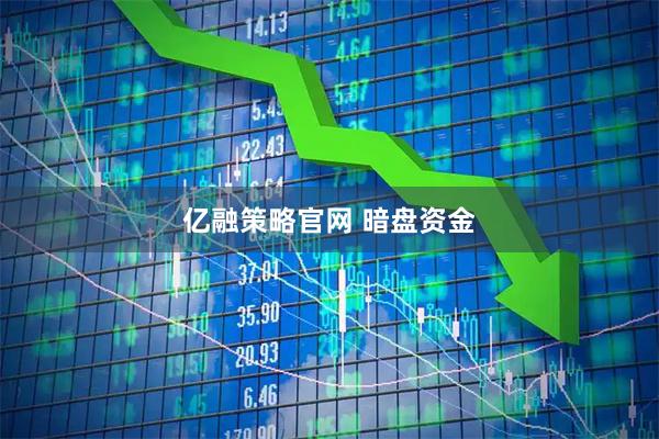 亿融策略官网 暗盘资金