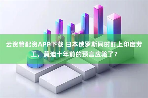 云资管配资APP下载 日本俄罗斯同时盯上印度劳工，莫迪十年前的预言应验了？