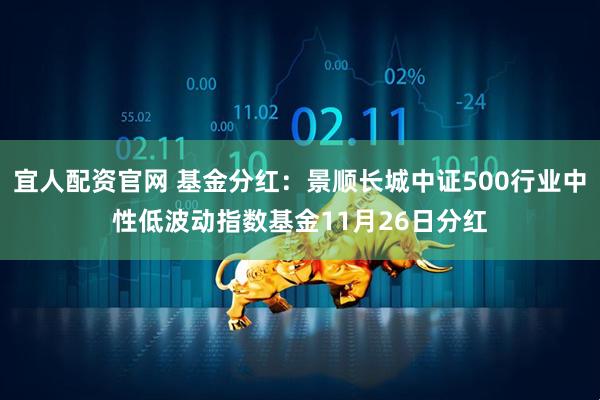 宜人配资官网 基金分红:景顺长城中证500行业中性低波动指数基金11月26日分红