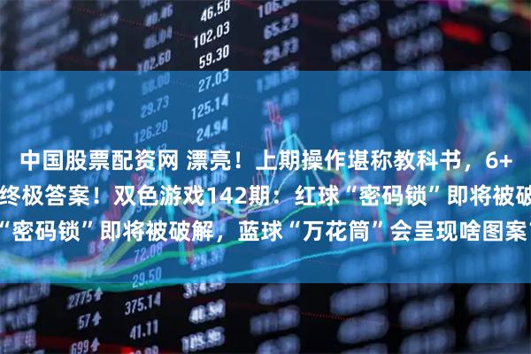 中国股票配资网 漂亮!上期操作堪称教科书,6+1完美收官,蓝球06是终极答案!双色游戏142期:红球“密码锁”即将被破解,蓝球“万花筒”会呈现啥图案?好奇不?