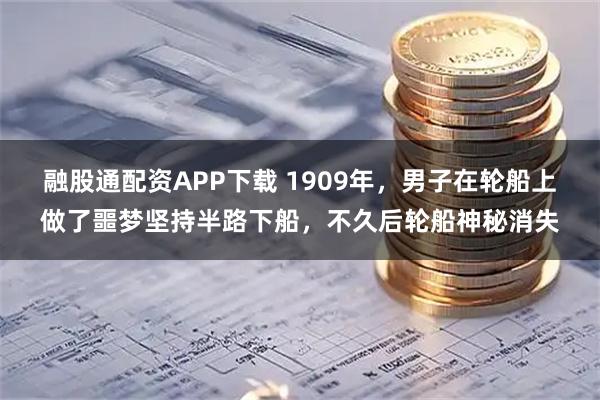 融股通配资APP下载 1909年,男子在轮船上做了噩梦坚持半路下船,不久后轮船神秘消失