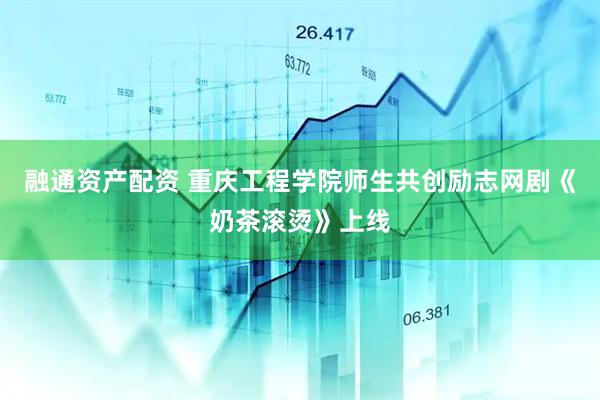 融通资产配资 重庆工程学院师生共创励志网剧《奶茶滚烫》上线