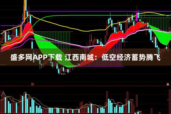 盛多网APP下载 江西南城：低空经济蓄势腾飞