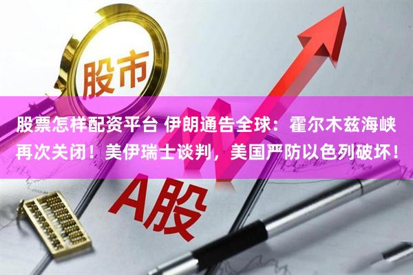 股票怎样配资平台 伊朗通告全球：霍尔木兹海峡再次关闭！美伊瑞士谈判，美国严防以色列破坏！
