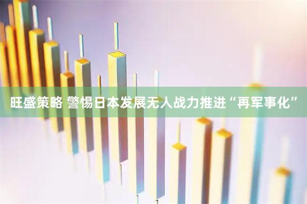 旺盛策略 警惕日本发展无人战力推进“再军事化”