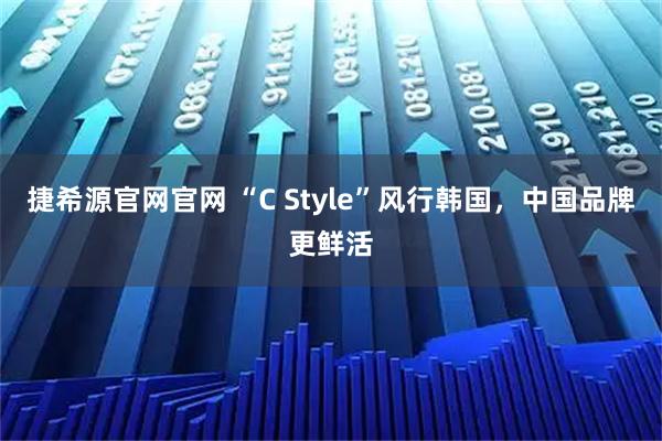 捷希源官网官网 “C Style”风行韩国,中国品牌更鲜活