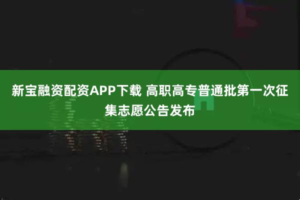 新宝融资配资APP下载 高职高专普通批第一次征集志愿公告发布