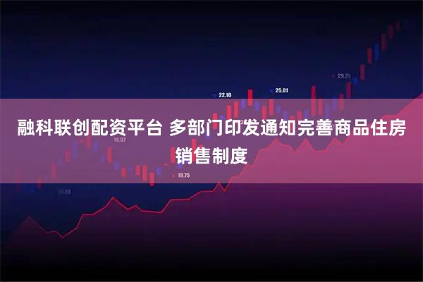 融科联创配资平台 多部门印发通知完善商品住房销售制度