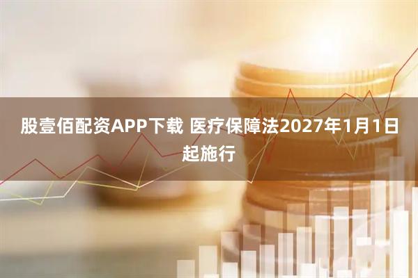 股壹佰配资APP下载 医疗保障法2027年1月1日起施行